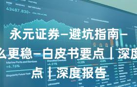 永元证券—避坑指南—凭什么更稳—白皮书要点｜深度报告
