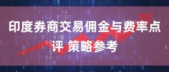 印度券商交易佣金与费率点评 策略参考