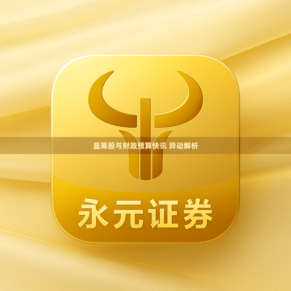 蓝筹股与财政预算快讯 异动解析