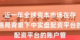 近一年全球资本市场在存量博弈格局背景下中实盘配资平台的账户管