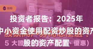 投资者报告：2025年以来中小资金使用配资炒股的资产配置
