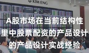 A股市场在当前结构性行情阶段里中股票配资的产品设计实战经验