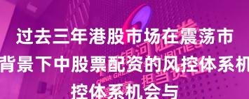过去三年港股市场在震荡市环境背景下中股票配资的风控体系机会与