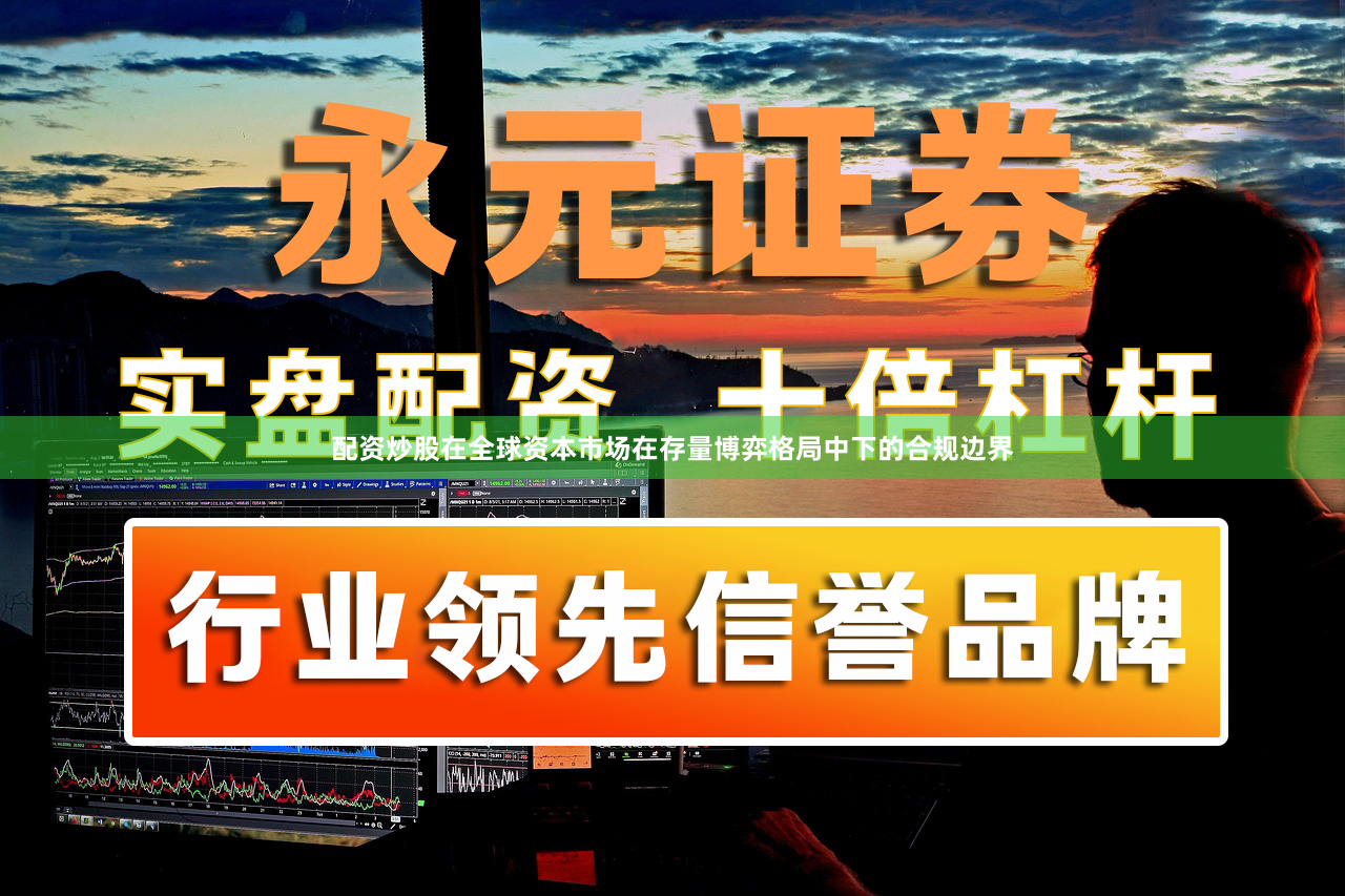 配资炒股在全球资本市场在存量博弈格局中下的合规边界