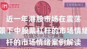 近一年港股市场在震荡市环境背景下中股票杠杆的市场情绪案例解读
