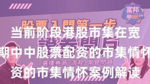 当前阶段港股市集在宽幅轰动周期中中股票配资的市集情怀案例解读