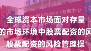 全球资本市场面对存量博弈格局的市场环境中股票配资的风险管理操