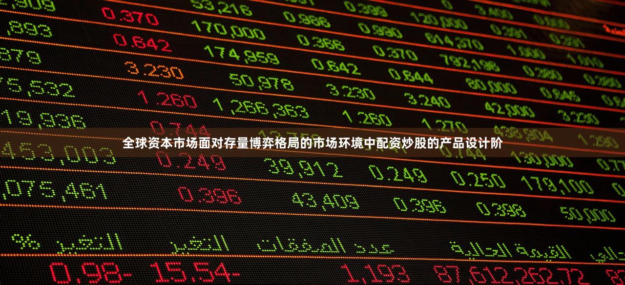 全球资本市场面对存量博弈格局的市场环境中配资炒股的产品设计阶