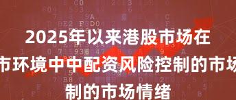 2025年以来港股市场在震荡市环境中中配资风险控制的市场情绪