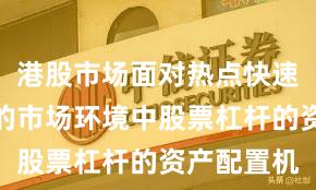 港股市场面对热点快速轮动时期的市场环境中股票杠杆的资产配置机