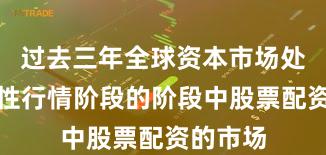 过去三年全球资本市场处于结构性行情阶段的阶段中股票配资的市场