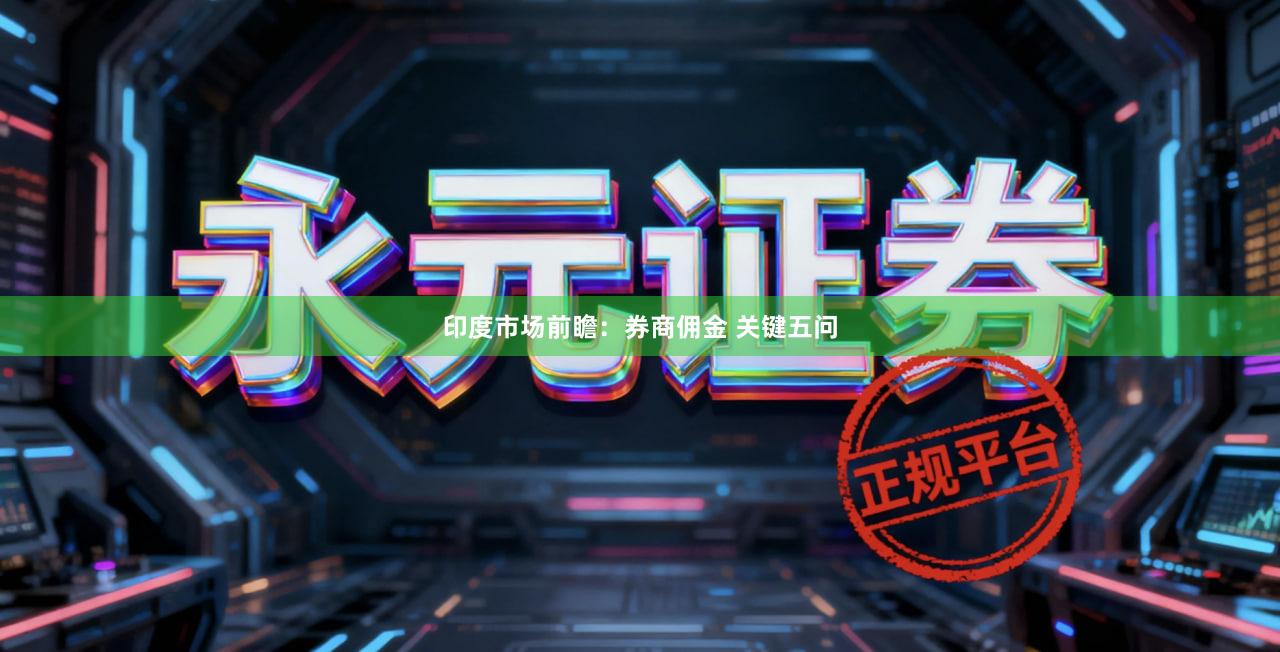 印度市场前瞻：券商佣金 关键五问