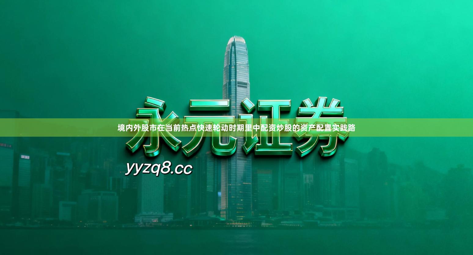 境内外股市在当前热点快速轮动时期里中配资炒股的资产配置实践路