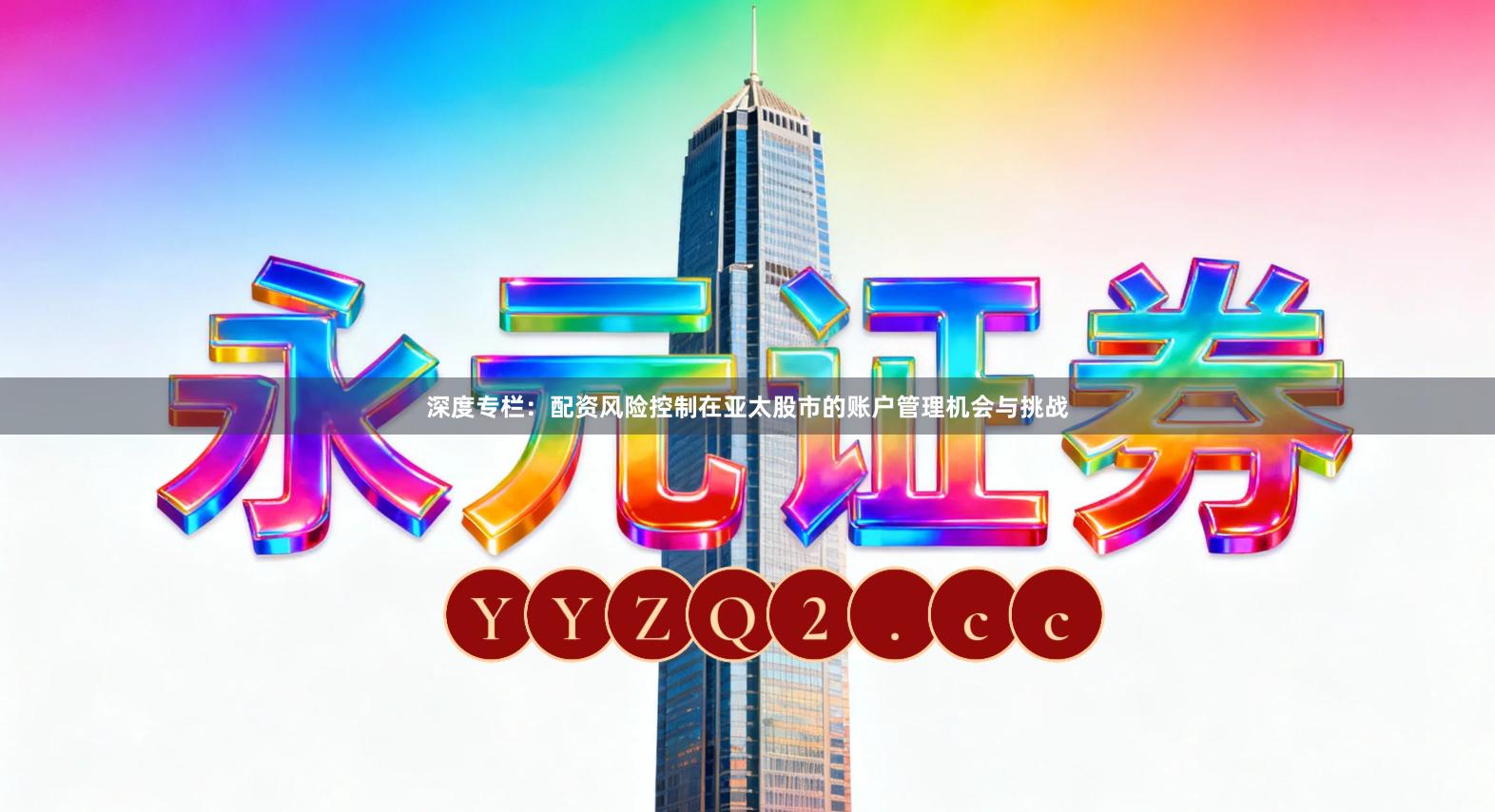 深度专栏：配资风险控制在亚太股市的账户管理机会与挑战