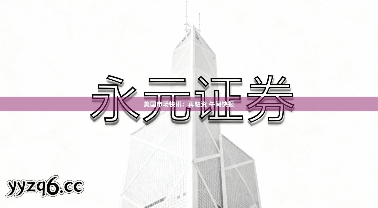 美国市场快讯：再融资 午间快报