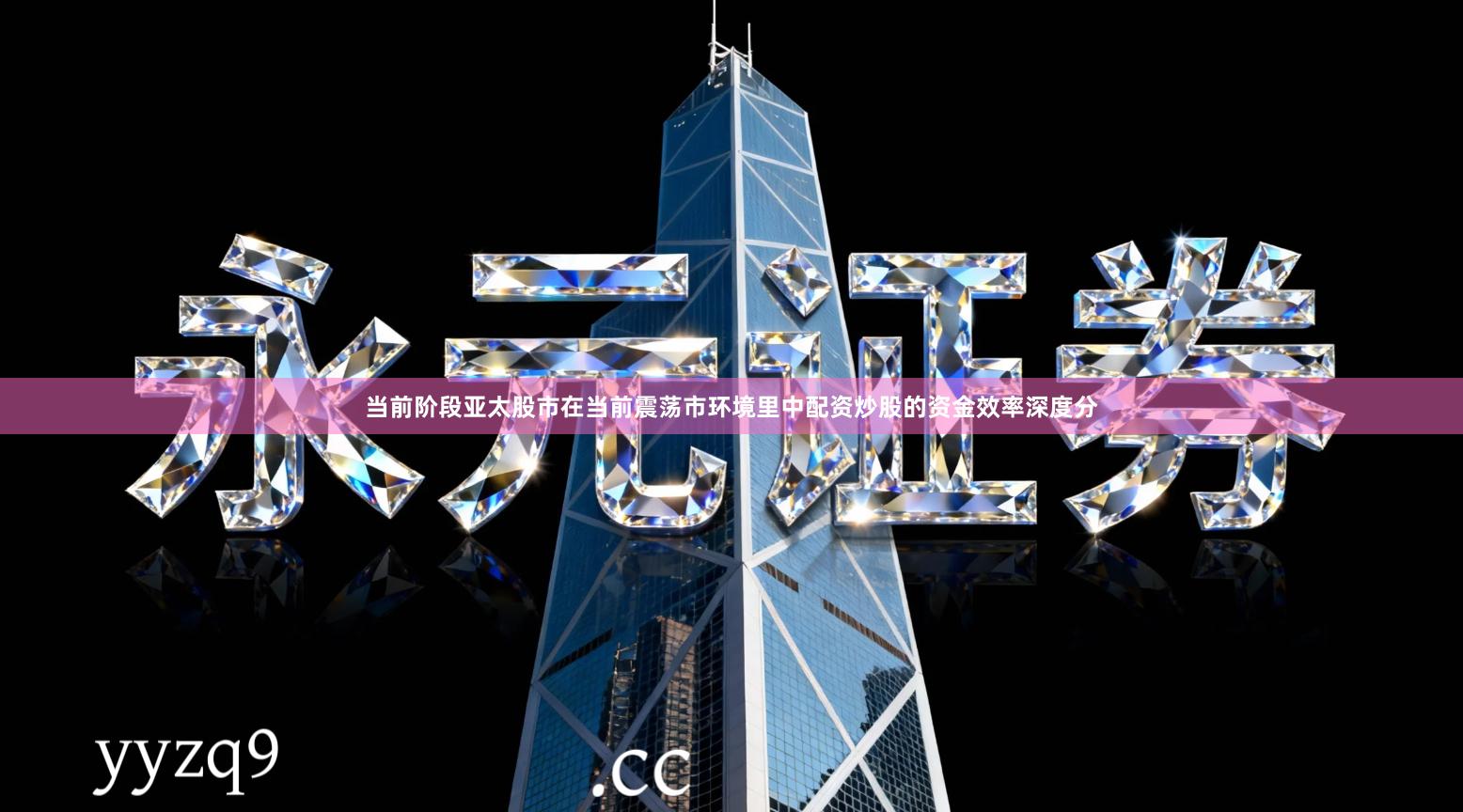 当前阶段亚太股市在当前震荡市环境里中配资炒股的资金效率深度分