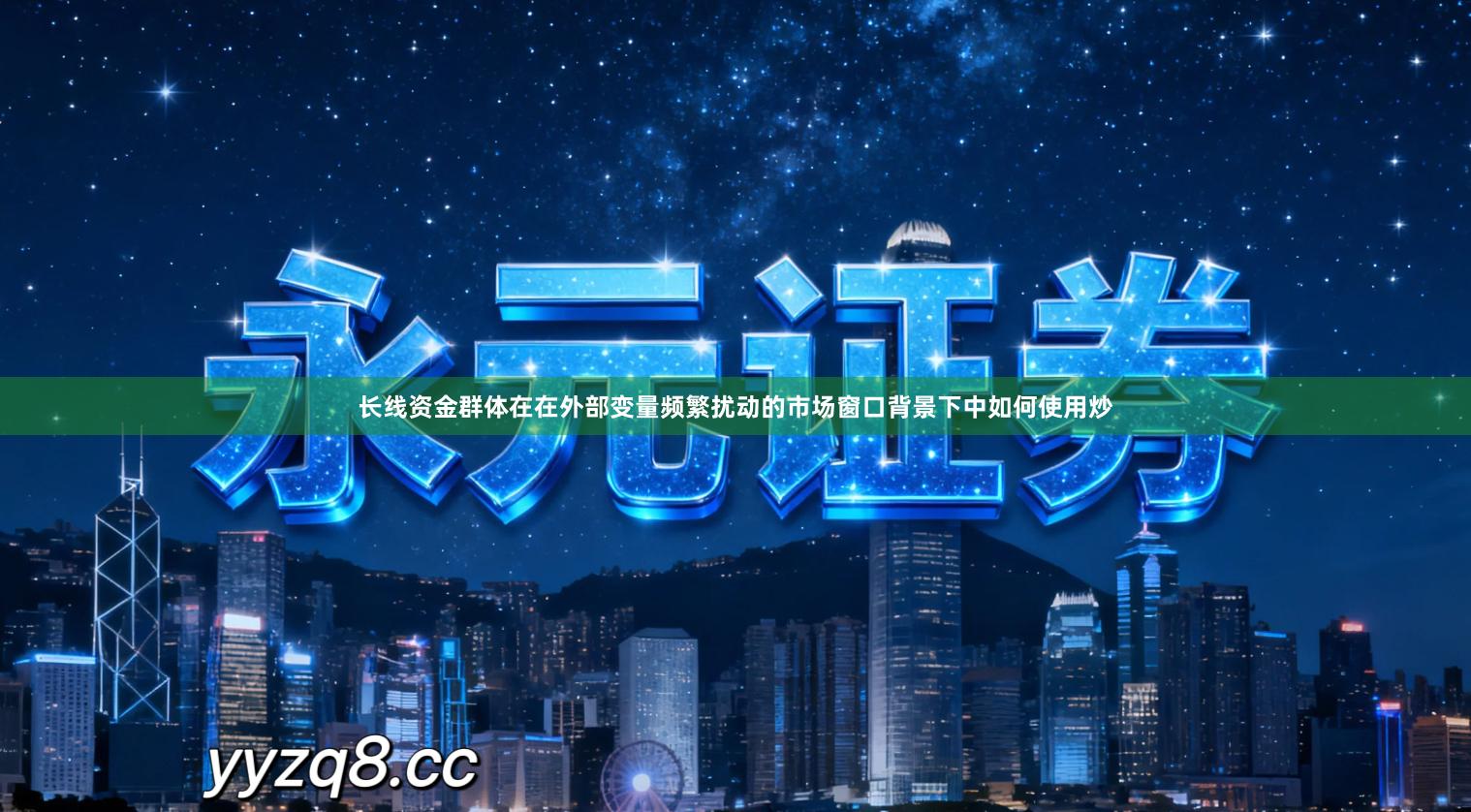 长线资金群体在在外部变量频繁扰动的市场窗口背景下中如何使用炒