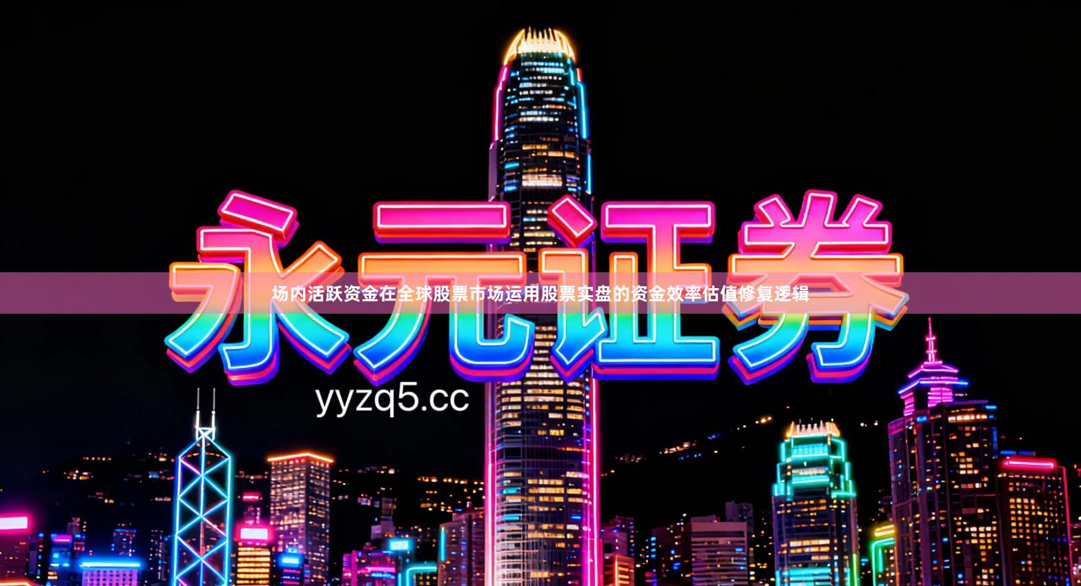 场内活跃资金在全球股票市场运用股票实盘的资金效率估值修复逻辑