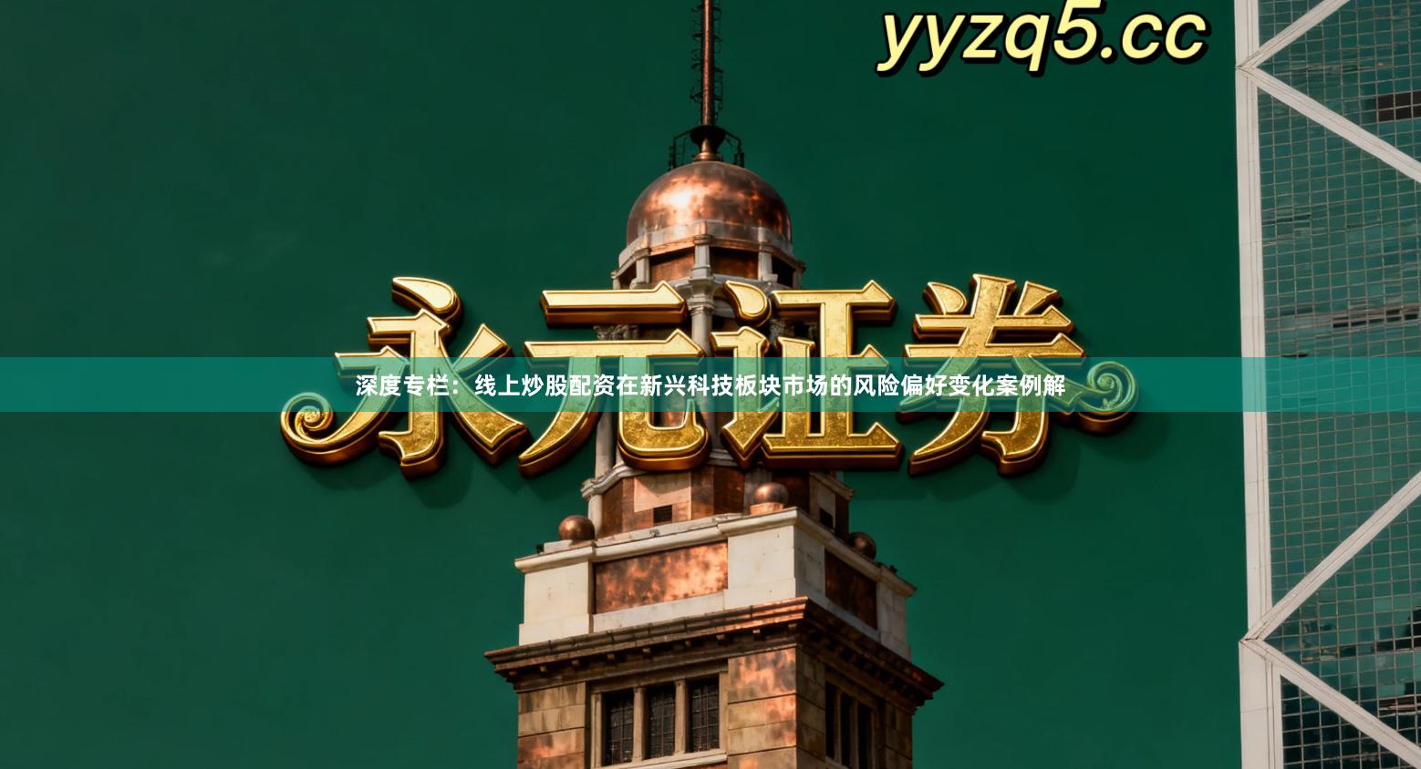 深度专栏：线上炒股配资在新兴科技板块市场的风险偏好变化案例解