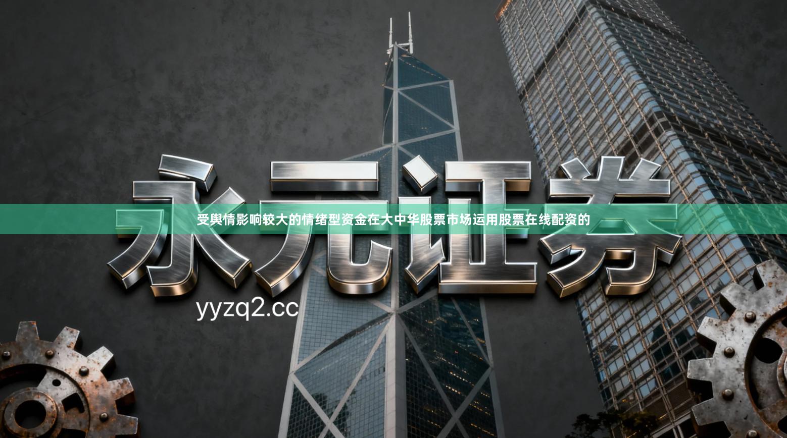 受舆情影响较大的情绪型资金在大中华股票市场运用股票在线配资的