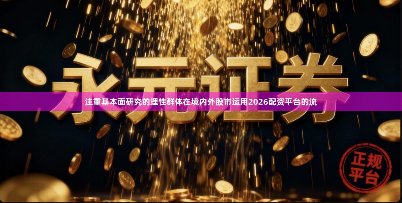 注重基本面研究的理性群体在境内外股市运用2026配资平台的流