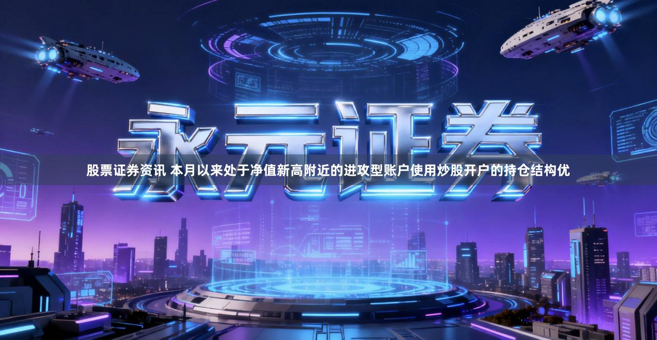 股票证券资讯 本月以来处于净值新高附近的进攻型账户使用炒股开户的持仓结构优