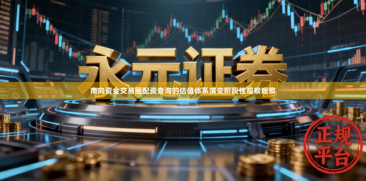 南向资金交易圈配资查询的估值体系演变阶段性观察观察