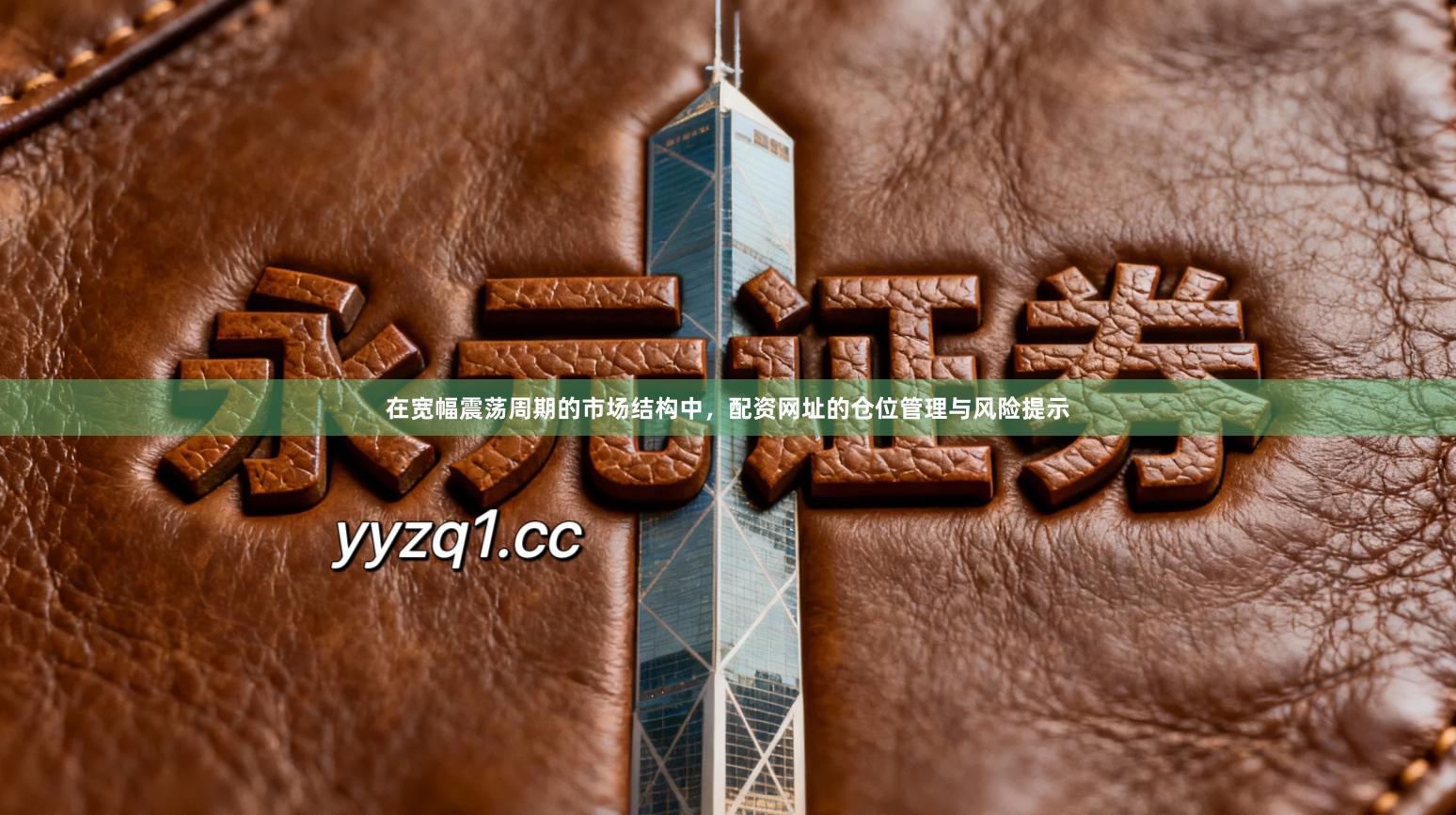 在宽幅震荡周期的市场结构中，配资网址的仓位管理与风险提示