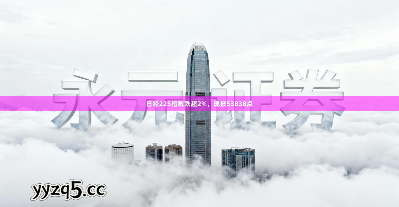 日经225指数跌超2%，现报53838点